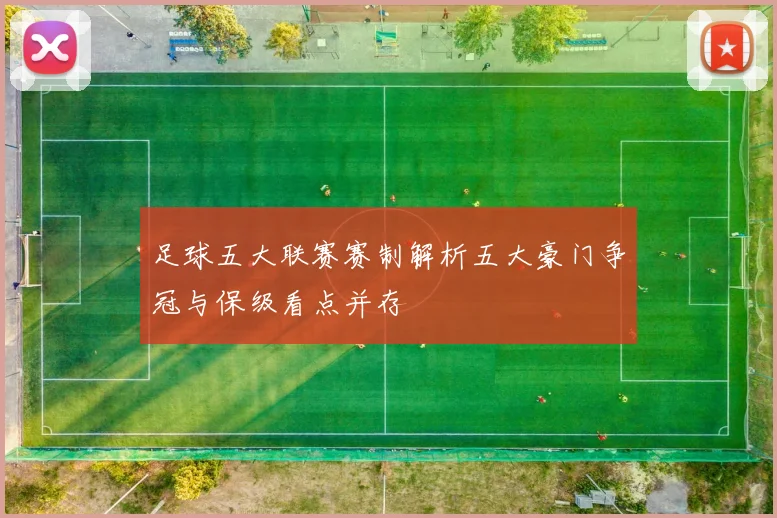 足球五大联赛赛制解析五大豪门争冠与保级看点并存