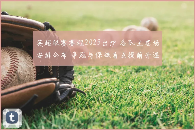 英超联赛赛程2025出炉 各队主客场安排公布 争冠与保级看点提前升温