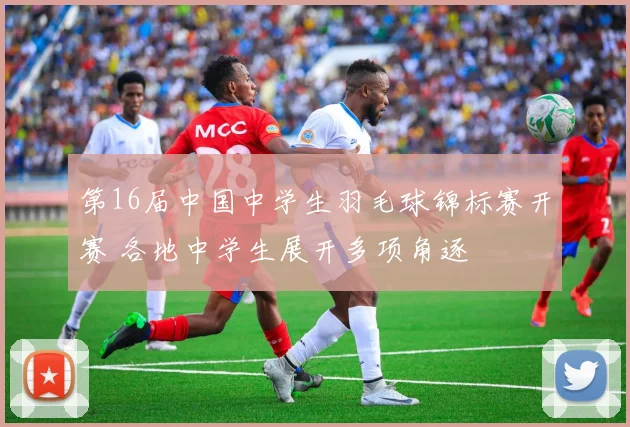 第16届中国中学生羽毛球锦标赛开赛 各地中学生展开多项角逐