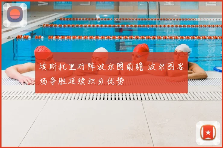 埃斯托里对阵波尔图前瞻 波尔图客场争胜延续积分优势