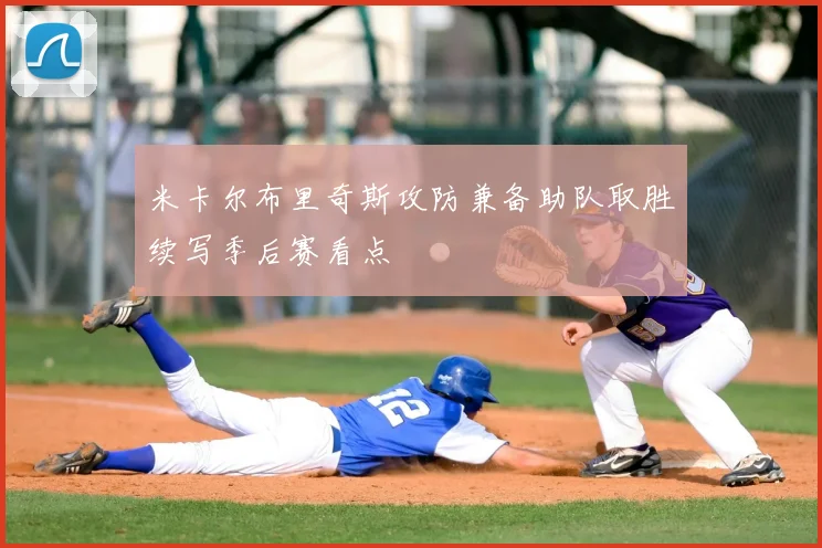 米卡尔布里奇斯攻防兼备助队取胜续写季后赛看点