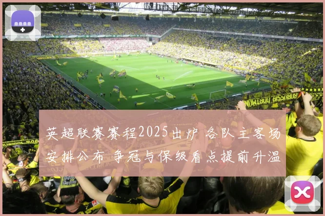 英超联赛赛程2025出炉 各队主客场安排公布 争冠与保级看点提前升温