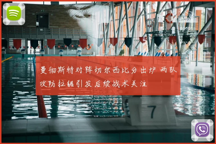 曼彻斯特对阵切尔西比分出炉 两队攻防拉锯引发后续战术关注