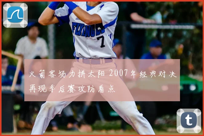 火箭客场力拼太阳 2007年经典对决再现季后赛攻防看点