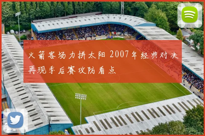 火箭客场力拼太阳 2007年经典对决再现季后赛攻防看点