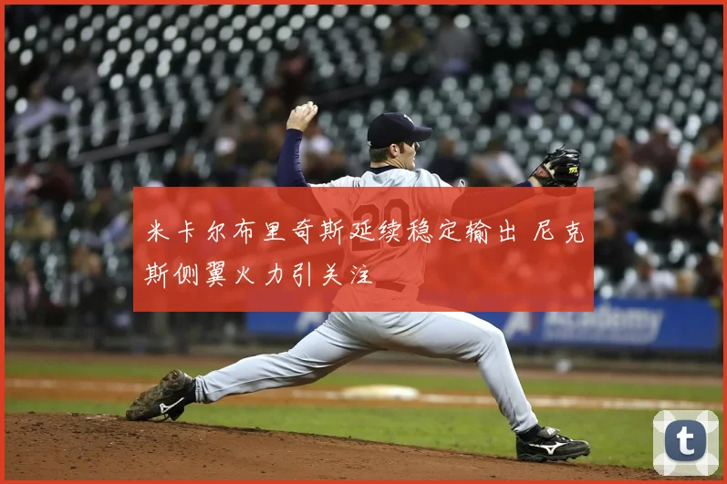 米卡尔布里奇斯延续稳定输出 尼克斯侧翼火力引关注
